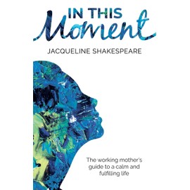 In this moment: The working mother's guide to a calm and fulfilling life