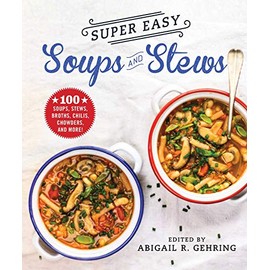 Super Easy Soups and Stews: 100 Soups, Stews, Broths, Chilis, Chowders, and More!