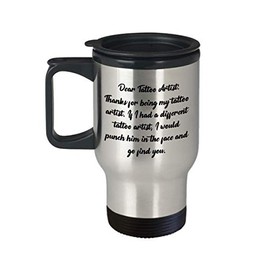 Funny Travel Mug Tattoo Artist Gifts Ideas for Birthday or Christmas. Dear Tattoo Artist: thanks for being my Tattoo Artist. If i had a different Tatt