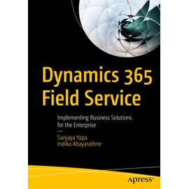 Dynamics 365 Field Service: Implementing Business Solutions for the Enterprise