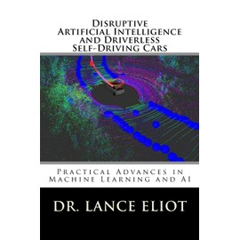 Disruptive Artificial Intelligence (AI) and Driverless Self-Driving Cars: Practical Advances in Machine Learning and AI