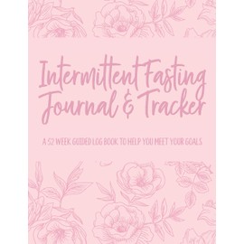 Intermittent Fasting Journal & Tracker: A 52 Week Guided Log Book to Help You Meet Your Goals (Floral Rose and Pink)