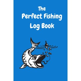 The Perfect Fishing Log Book: Fishing Journal For Fisherman To Record Fishing Trip Experiences, 6"x9", 110 Pages
