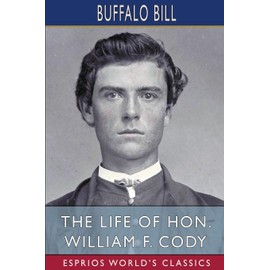 The Life of Hon. William F. Cody (Esprios Classics)