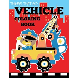 Vehicle Coloring Book: Things That Go Transportation Coloring Book for Kids with Cars, Trucks, Helicopters, Motorcycles, Tractors, Planes, and Trains (Coloring Books for Boys and Girls)