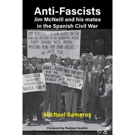 Anti-Fascist : Jim McNeill and his mates in the Spanish Civil War: Jim McNeill and his mates in the Spanish Civil War by Michael Samaras