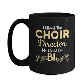 Choir Director Mug Gifts Choir Practice High School Singer Group Soprano Alto Tenor Bass - Without The Choir Director We Would Be Bb