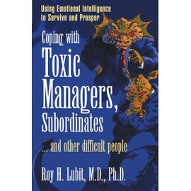 Coping with Toxic Managers, Subordinates ... and Other Difficult People: Using Emotional Intelligence to Survive and Prosper
