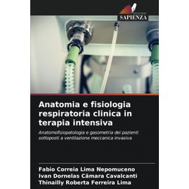 Anatomia e fisiologia respiratoria clinica in terapia intensiva: Anatomofisiopatologia e gasometria dei pazienti sottoposti a ventilazione meccanica invasiva (Italian Edition)
