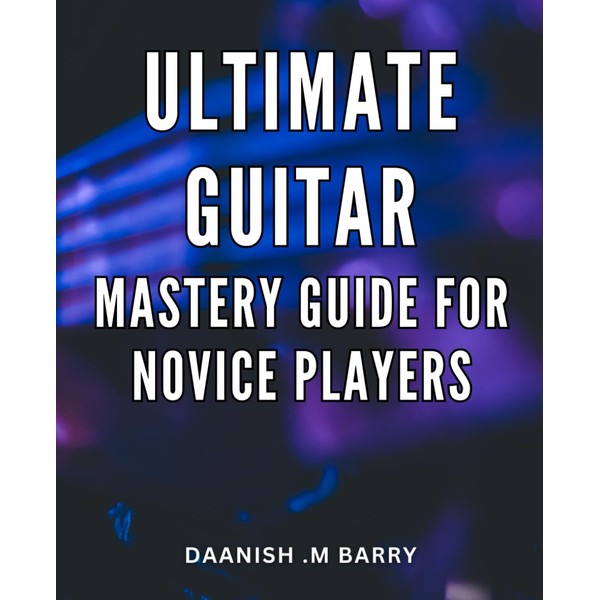 Ultimate Guitar Mastery Guide for Novice Players: Unlock the Secrets
