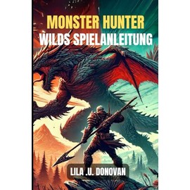 MONSTER HUNTER WILDS SPIELANLEITUNG: Meistere jede Jagd, bekämpfe heftige Bosse und stelle unaufhaltsame Ausrüstung her