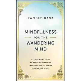 Mindfulness For the Wandering Mind: Life-Changing Tools for Managing Stress and Improving Mental Health At Work and In Life