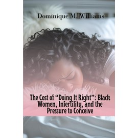 The Cost of Doing It Right: Black Women, Infertility, and the Pressure to Conceive