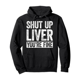 Shut Up Liver You're Fine Shirt Funny Men Women Drinking Pullover Hoodie