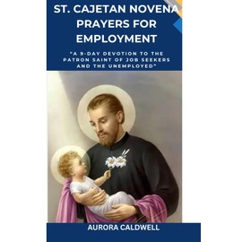 St. Cajetan Novena – Prayers for Employment: “A 9-Day Devotion to the Patron Saint of Job Seekers and the Unemployed”