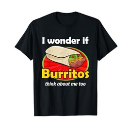Funny Burrito Love I Wonder If Burritos Think About Me Too T-Shirt