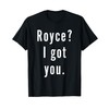 Royce? I.Got.You. T-Shirt
