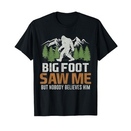 Bigfoot Saw Me But Nobody Believes Him T-Shirt