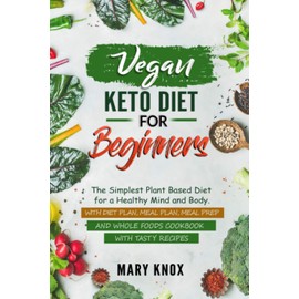 Vegan Keto Diet for Beginners: The Simplest Plant Based Diet for a Healthy Mind and Body. With Diet Plan, Meal Plan, Meal Prep and Whole Foods Cookbook with Tasty Recipes