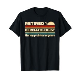 Retired Dermatologist Not My Problem Anymore Dermatology T-Shirt