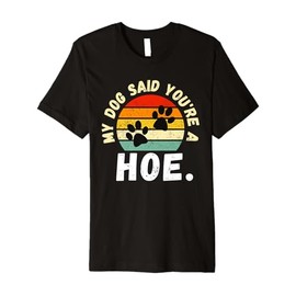 My Dog Said You're A Hoe Funny Premium T-Shirt