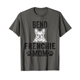 Bend Frenchie Mom Gift Oregon French Bulldog OR Dog Lover T-Shirt