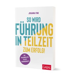 So wird Führung in Teilzeit zum Erfolg!: Das Praxisbuch für Teilzeitführungskräfte (Dein Erfolg)