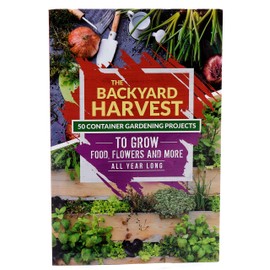 The Backyard Harvest - 50 Container Gardening Projects to Grow Food, Flowers and more All Year Long