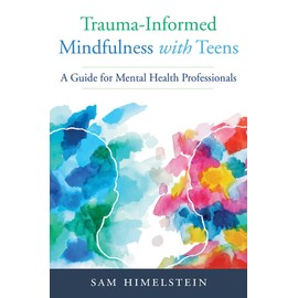 Trauma-Informed Mindfulness for Teens: A Guide for Mental Health Professionals