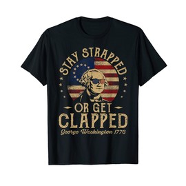 Stay Strapped Or Get Clapped George Washington Quote Funny T-Shirt