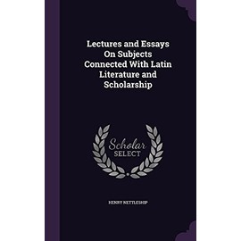 Lectures and Essays On Subjects Connected With Latin Literature and Scholarship