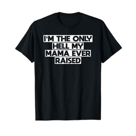 im the only hell my mama ever raised t shirt men women T-Shirt