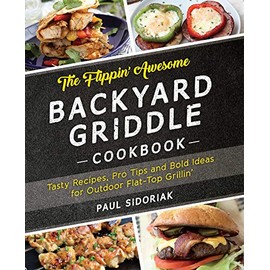 The Flippin' Awesome Backyard Griddle Cookbook: Tasty Recipes, Pro Tips and Bold Ideas for Outdoor Flat Top Grillin'
