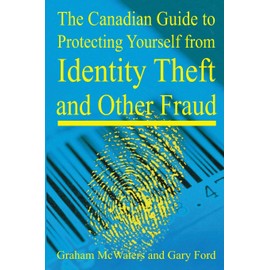 The Canadian Guide to Protecting Yourself from Identity Theft and Other Fraud