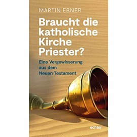 Braucht die Katholische Kirche Priester?: Eine Vergewisserung aus dem Neuen Testament