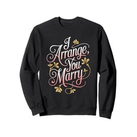 I Arrange You Marry Wedding Florist Sweatshirt