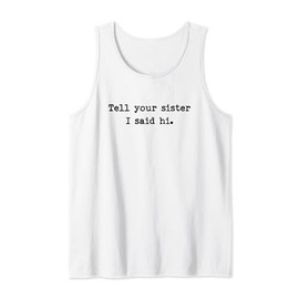 Tell Your Sister I Said Hi Funny Cheeky Bold Brash Tank Top