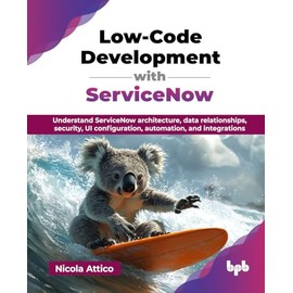 Low-Code Development with ServiceNow: Understand ServiceNow architecture, data relationships, security, UI configuration, automation, and integrations (English Edition)