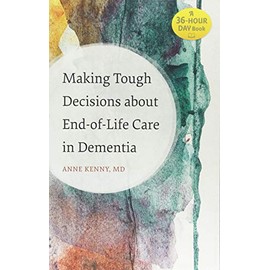 Making Tough Decisions about End-of-Life Care in Dementia (A 36-Hour Day Book)