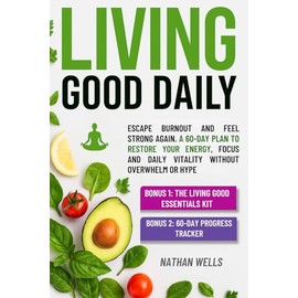 The Living Good Daily: Escape Burnout and Feel Strong Again — A 60-Day Plan to Restore Your Energy, Focus and Daily Vitality Without Overwhelm or Hype