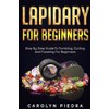 Lapidary For Beginners: Step by Step Guide to Tumbling, Cutting,