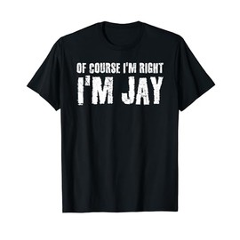 OF COURSE I'M RIGHT I'M JAY Shirt Funny Gift Idea