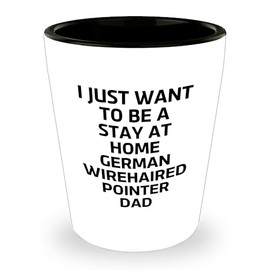I Just Want To Be A Stay At Home German Wirehaired Pointer Dad Gifts from Men to Friends for Christmas Shot Glass