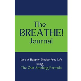 The BREATHE! Journal: Live A Happier Smoke-Free Life Using The Quit Smoking Formula