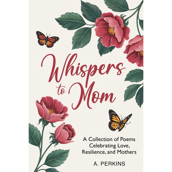 Whispers to Mom: A Collection of Poems Celebrating Love, Resilience,