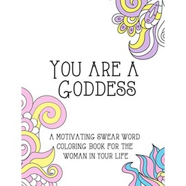 You Are A Goddess: A motivating swear word coloring book for the woman in your life