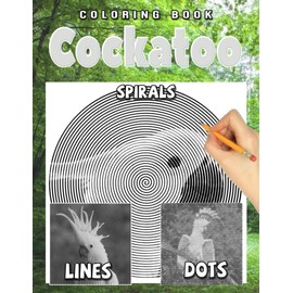 Cockatoo Dots Lines Spirals Coloring Book: A New Kinds Of Colouring Pages Through Many Cockatoo Images To Relax And Stress Relief