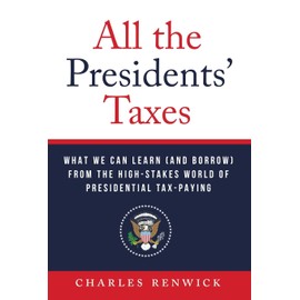 All the Presidents' Taxes: What We Can Learn (and Borrow) from the High-Stakes World of Presidential Tax-Paying