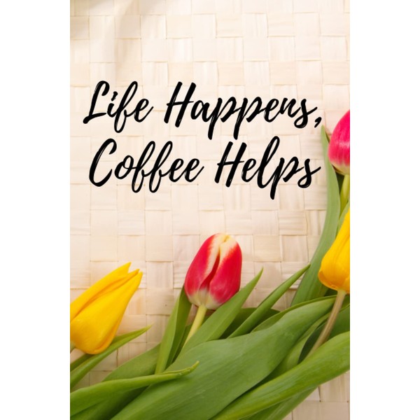 LIFE HAPPENS, COFFEE HELPS - Coffee Lover’s Notebook/Journal: There is