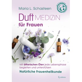 Duftmedizin für Frauen: Mit ätherischen Ölen jede Lebensphase begleiten und unterstützen